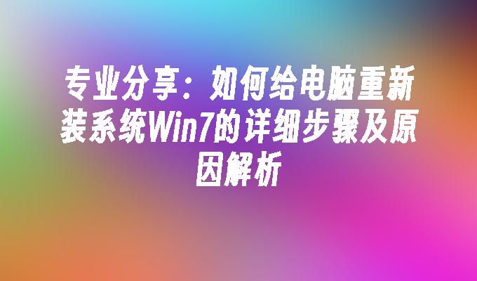 专业分享：如何给电脑重新装系统Win7的详细步骤及原因解析