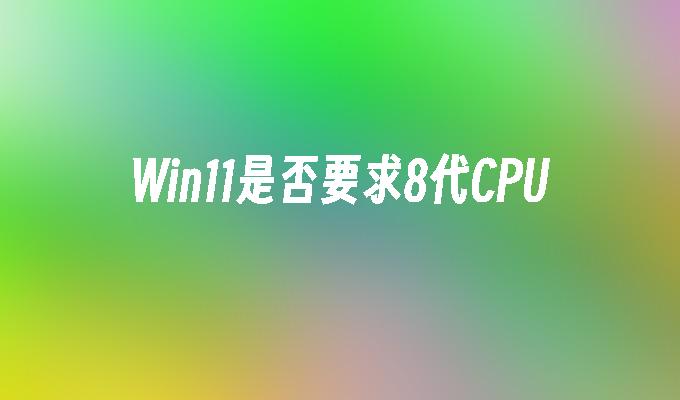 Win11是否要求8代CPU
