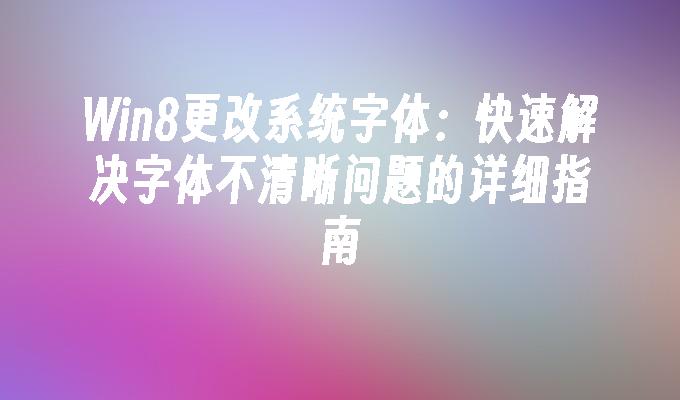 Win8更改系统字体：快速解决字体不清晰问题的详细指南