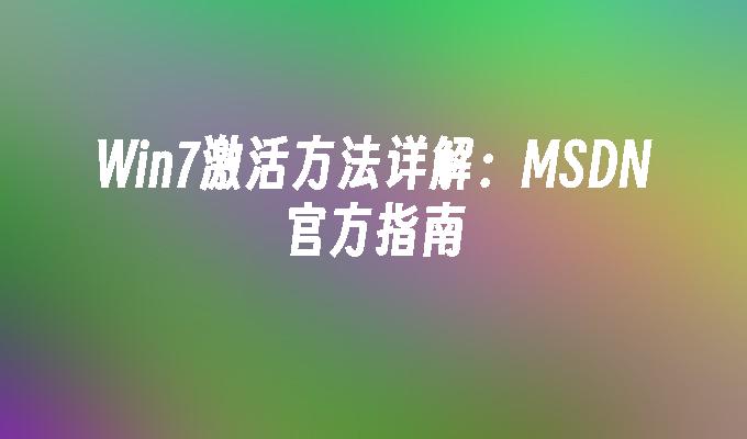 Win7激活方法详解：MSDN官方指南