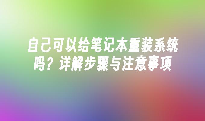 自己可以给笔记本重装系统吗？详解步骤与注意事项