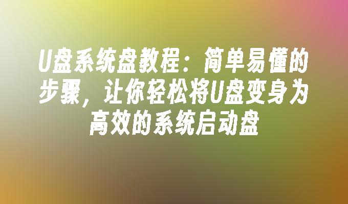 U盘系统盘教程：简单易懂的步骤，让你轻松将U盘变身为高效的系统启动盘