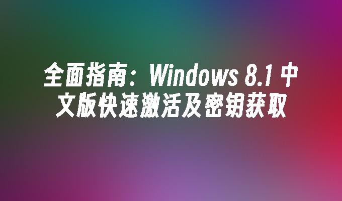 全面指南：Windows 8.1 中文版快速激活及密钥获取