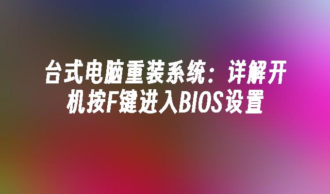 台式电脑重装系统：详解开机按F键进入BIOS设置