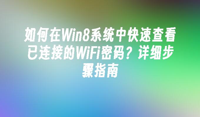 如何在Win8系统中快速查看已连接的WiFi密码？详细步骤指南