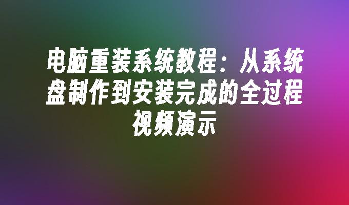 电脑重装系统教程：从系统盘制作到安装完成的全过程视频演示