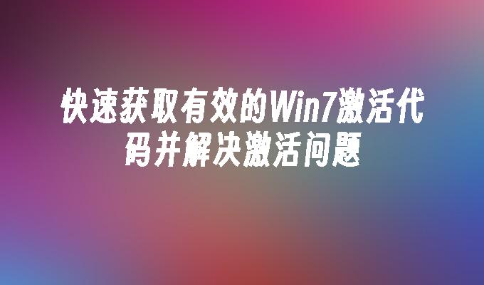 快速获取有效的Win7激活代码并解决激活问题