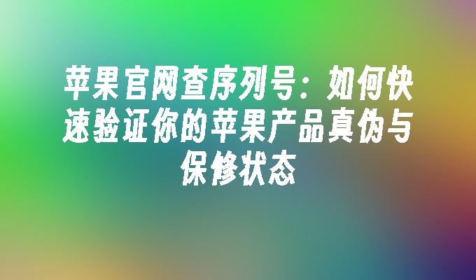 苹果官网查序列号：如何快速验证你的苹果产品真伪与保修状态