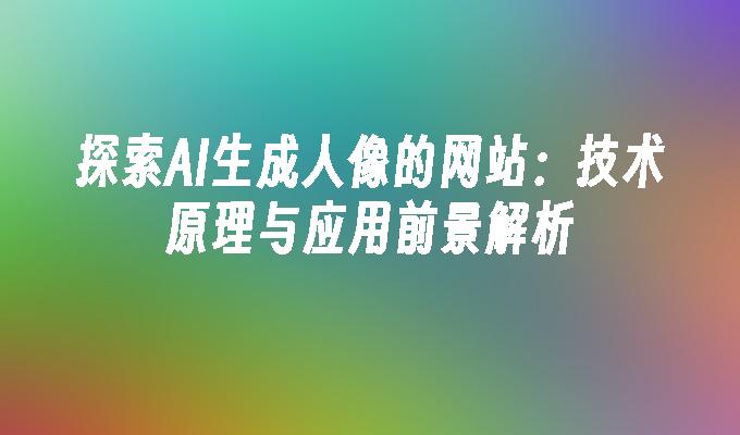 探索AI生成人像的网站：技术原理与应用前景解析