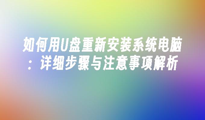 如何用U盘重新安装系统电脑：详细步骤与注意事项解析