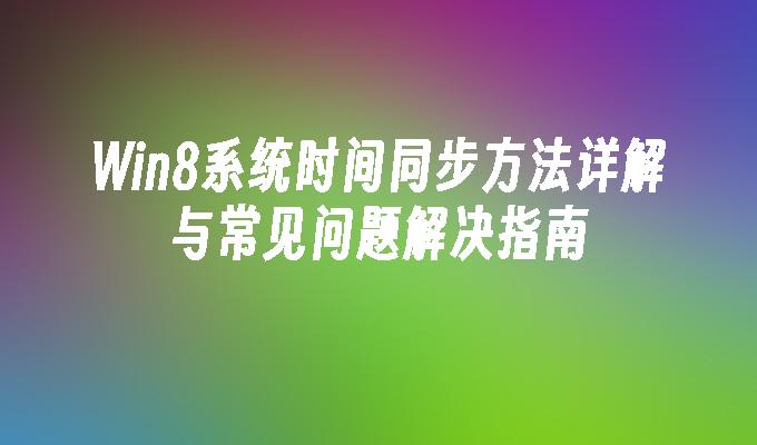 Win8系统时间同步方法详解与常见问题解决指南