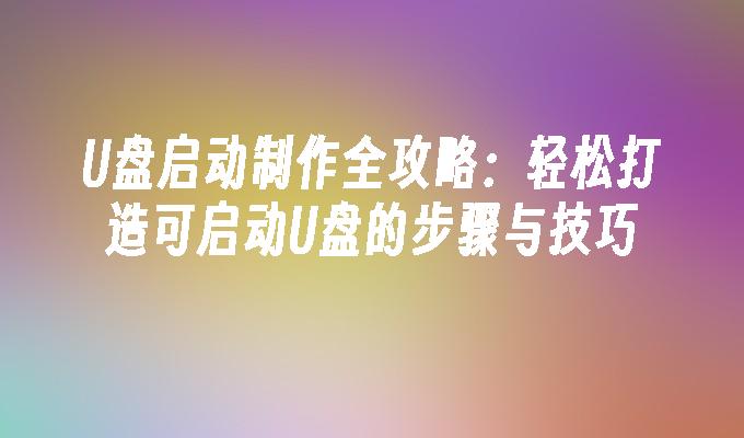 U盘启动制作全攻略：轻松打造可启动U盘的步骤与技巧