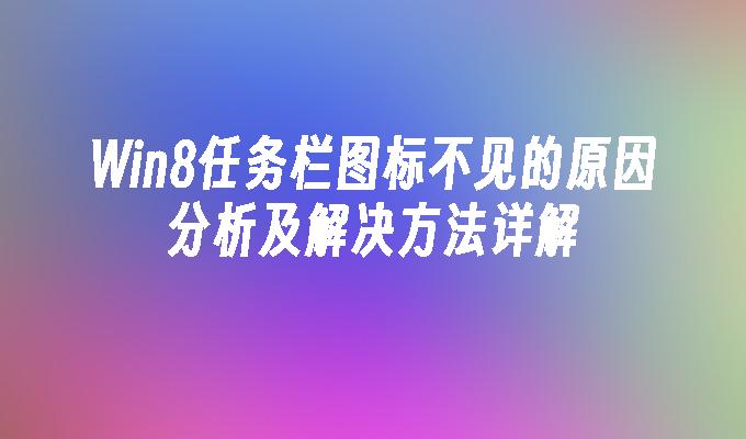 Win8任务栏图标不见的原因分析及解决方法详解