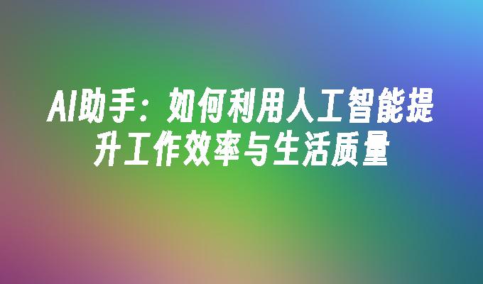 AI助手：如何利用人工智能提升工作效率与生活质量