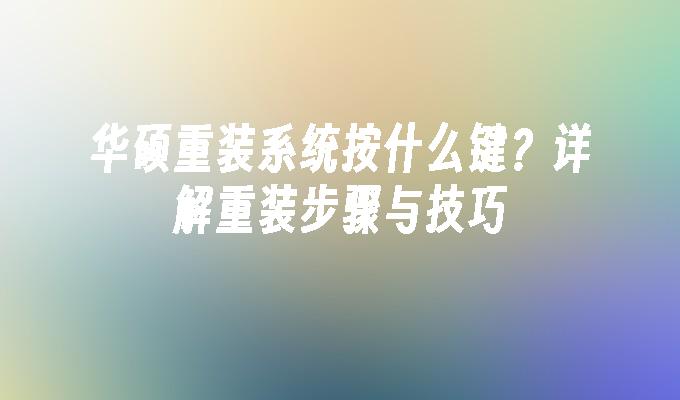 华硕重装系统按什么键？详解重装步骤与技巧