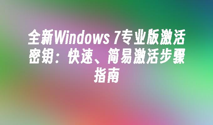 全新Windows 7专业版激活密钥：快速、简易激活步骤指南