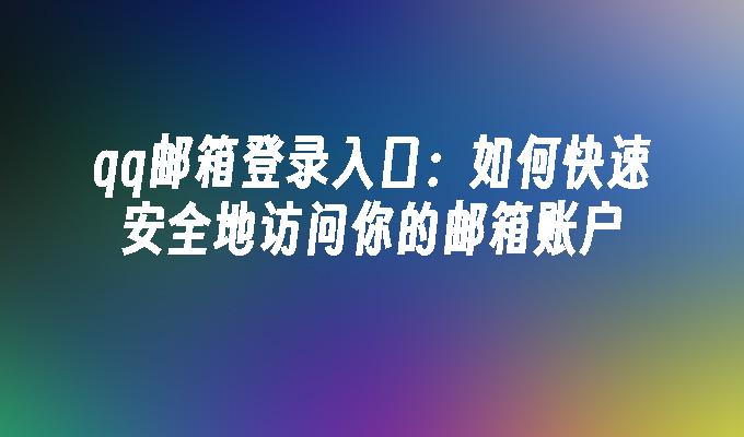 qq邮箱登录入口：如何快速安全地访问你的邮箱账户