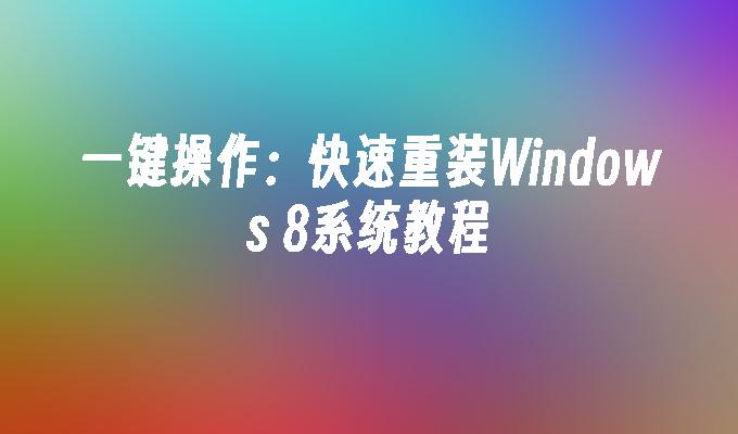 一键操作：快速重装Windows 8系统教程