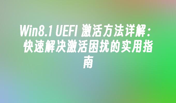 Win8.1 UEFI 激活方法详解：快速解决激活困扰的实用指南