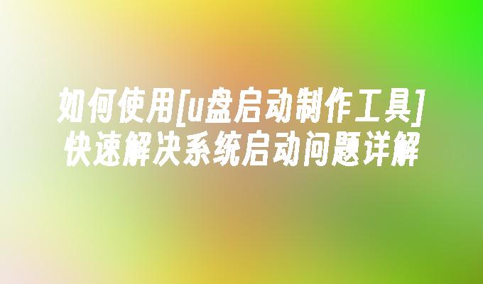 如何使用u盘启动制作工具解决系统启动问题