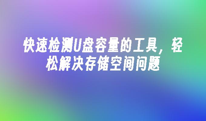 快速检测U盘容量的工具，轻松解决存储空间问题