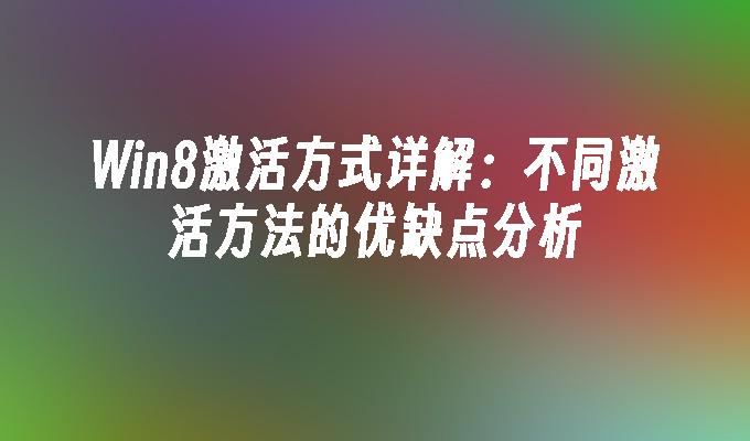 Win8激活方式详解：不同激活方法的优缺点分析