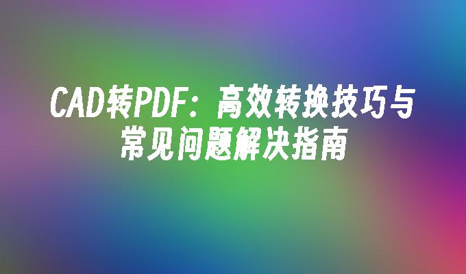 CAD转PDF：高效转换技巧与常见问题解决指南