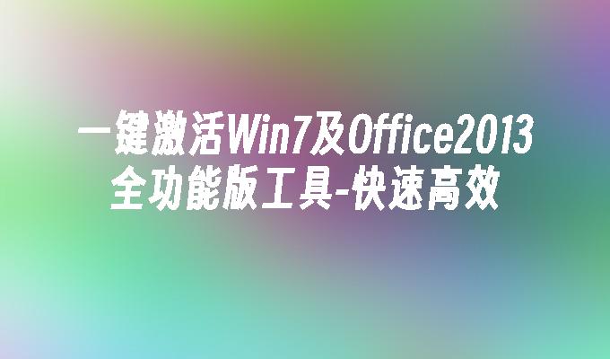 一键激活Win7及Office2013全功能版工具-快速高效