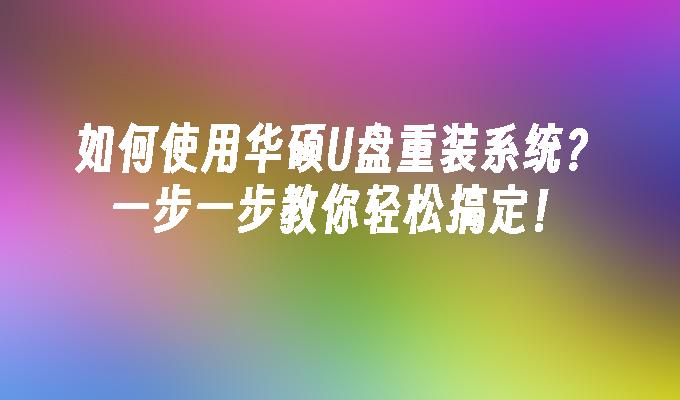 如何使用华硕U盘重装系统？一步一步教你轻松搞定！