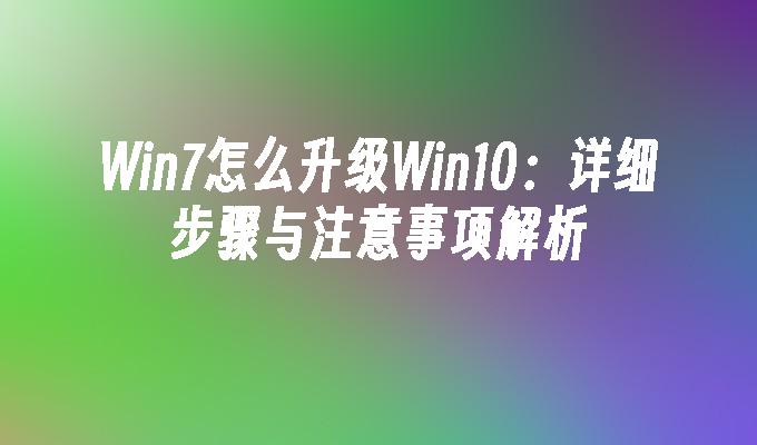 Win7怎么升级Win10：详细步骤与注意事项解析