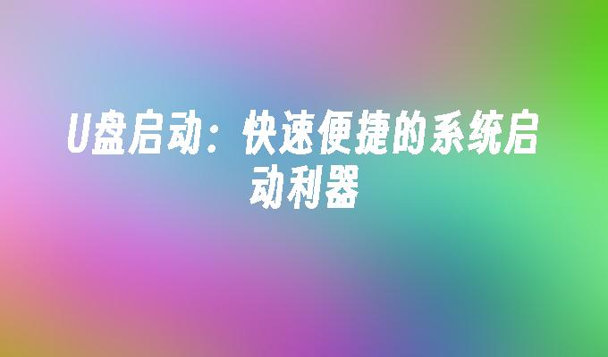 U盘启动：快速便捷的系统启动利器