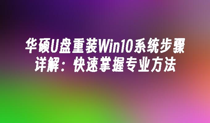 华硕U盘重装Win10系统步骤详解：快速掌握专业方法