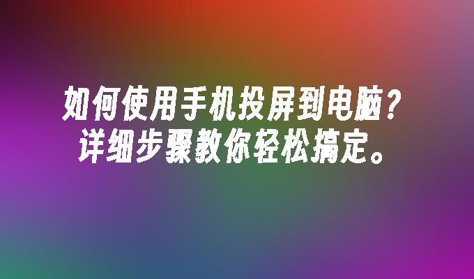 如何使用手机投屏到电脑？详细步骤教你轻松搞定。