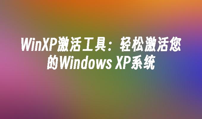 WinXP激活工具：轻松激活您的Windows XP系统