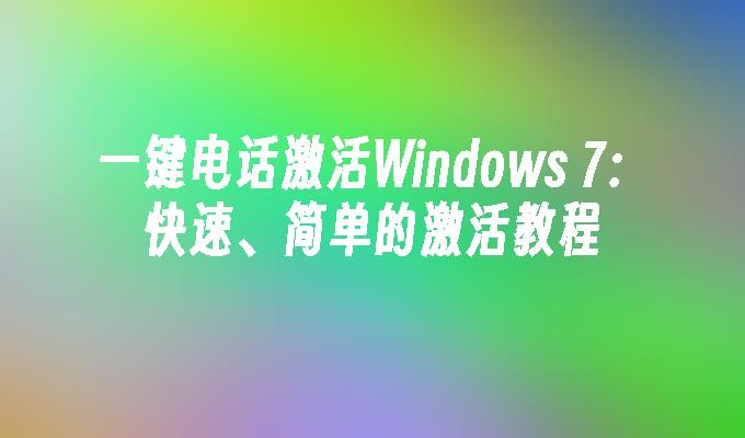 一键电话激活Windows 7：快速、简单的激活教程