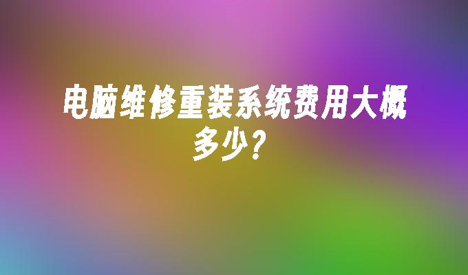 电脑维修重装系统费用大概多少？