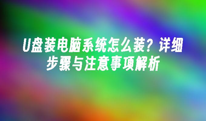 U盘装电脑系统怎么装？详细步骤与注意事项解析