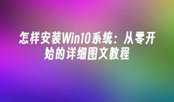 怎样安装Win10系统：从零开始的详细图文教程