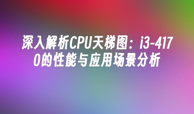 深入解析CPU天梯图：i3-4170的性能与应用场景分析