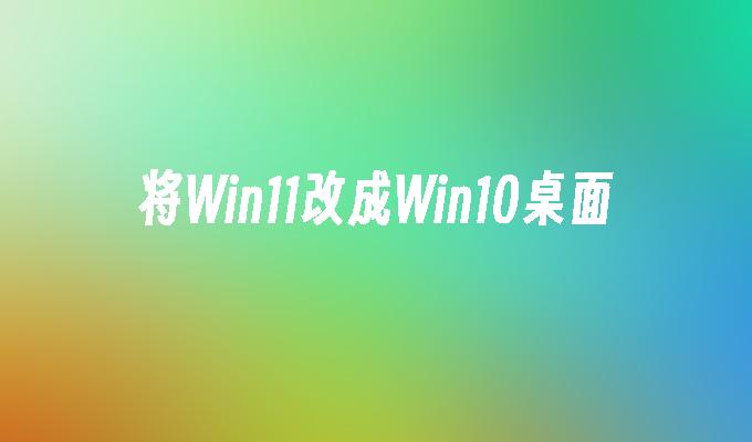 将Win11改成Win10桌面