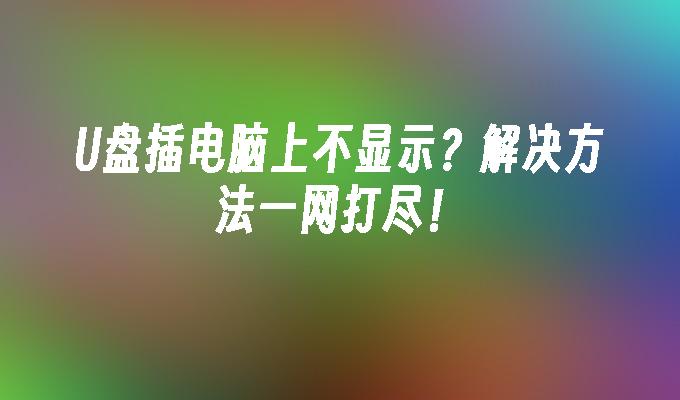 U盘插电脑上不显示？解决方法一网打尽！