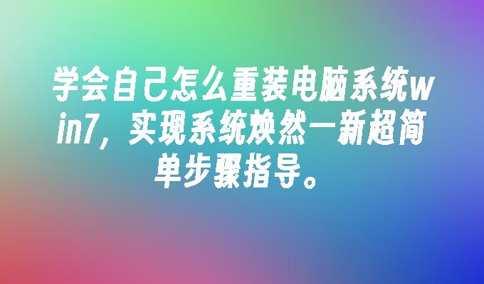 学会自己怎么重装电脑系统win7，实现系统焕然一新超简单步骤指导。