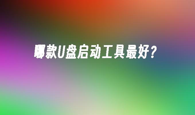 哪款U盘启动工具最好？