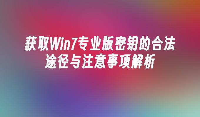 获取Win7专业版密钥的合法途径与注意事项解析