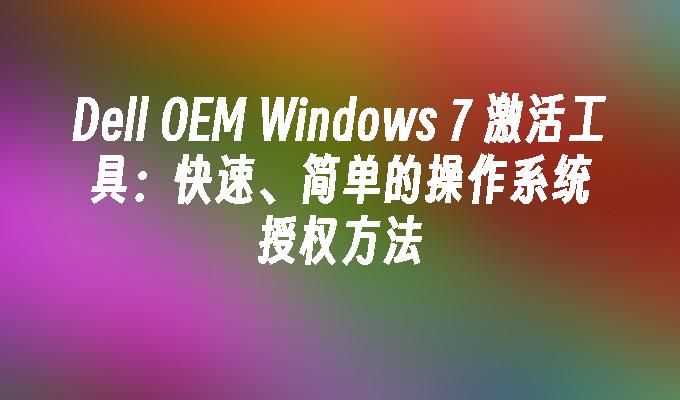 Dell OEM Windows 7 激活工具：快速、简单的操作系统授权方法