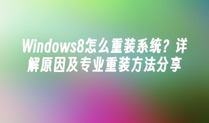 Windows8怎么重装系统？详解原因及专业重装方法分享