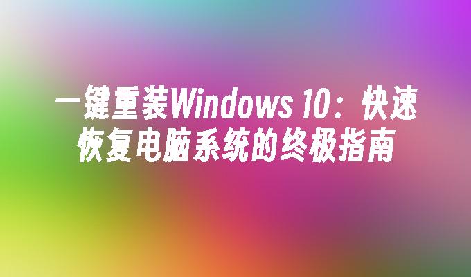 一键重装Windows 10：快速恢复电脑系统的终极指南