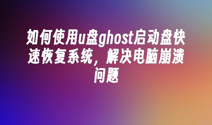 如何使用u盘ghost启动盘快速恢复系统，解决电脑崩溃问题