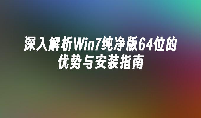 深入解析Win7纯净版64位的优势与安装指南