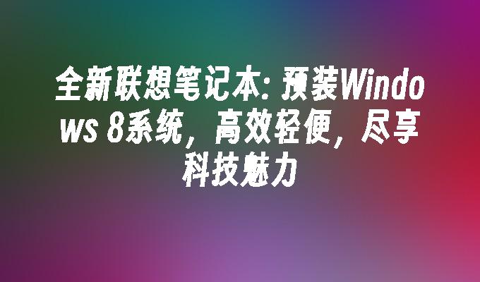 全新联想笔记本: 预装Windows 8系统，高效轻便，尽享科技魅力